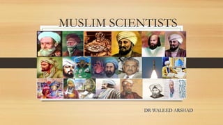 MUSLIM SCIENTISTS
DR WALEED ARSHAD
 