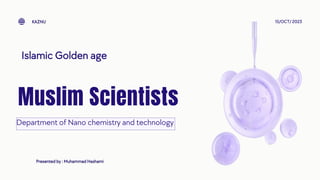 Muslim Scientists
Presented by : Muhammad Hashami
Department of Nano chemistry and technology
15/OCT/ 2023
Islamic Golden age
KAZNU
 