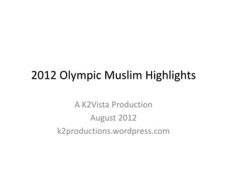 2012 Olympic Muslim Highlights
2012 Olympic Muslim Highlights

        A K2Vista Production
            August 2012
            August 2012
    k2productions.wordpress.com
 