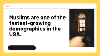 Muslims are one of the
fastest-growing
demographics in the
USA.
 