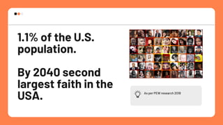 As per PEW research 2018
1.1% of the U.S.
population.
By 2040 second
largest faith in the
USA.
 