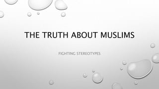 THE TRUTH ABOUT MUSLIMS
FIGHTING STEREOTYPES
 