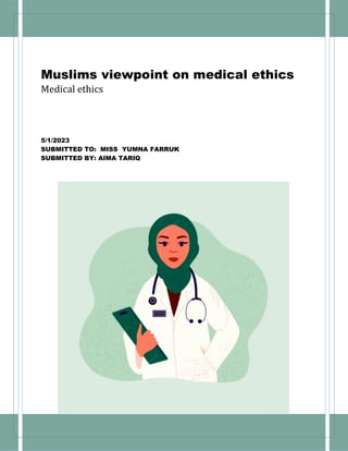 Muslims viewpoint on medical ethics
Medical ethics
5/1/2023
SUBMITTED TO: MISS YUMNA FARRUK
SUBMITTED BY: AIMA TARIQ
 