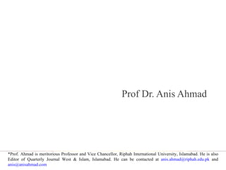 Muslim Ummah and Contemporary Challenges Prof Dr. Anis Ahmad *Prof. Ahmad is meritorious Professor and Vice Chancellor, Riphah International University, Islamabad. He is also Editor of Quarterly Journal West & Islam, Islamabad. He can be contacted at  [email_address]  and  [email_address]   
