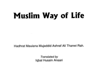 Muslim Way o Life
            f


Hadhrat Maulana Mujaddid Ashraf Ali Thanwi Rah.


                 Translated by
              lqbal Husain Ansari
 