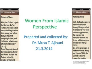 Women From Islamic
Perspective
Prepared and collected by:
Dr. Musa T. Ajlouni
21.3.2014
http://a1.mzstatic.com/us/r30/Purple/v4/ed/
cd/aa/edcdaa21-3af5-a6ad-d69c-
bbfacaa8e3e1/screen568x568.jpeg
 