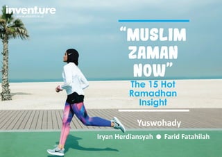 “Muslim
Zaman
Now”
The 15 Hot
Ramadhan
Insight
Yuswohady
Iryan Herdiansyah Farid Fatahilah
 
