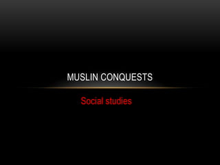 MUSLIN CONQUESTS
Social studies

 