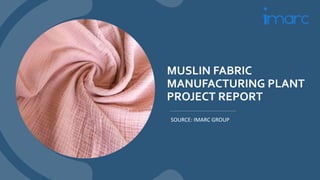 MUSLIN FABRIC
MANUFACTURING PLANT
PROJECT REPORT
SOURCE: IMARC GROUP
 
