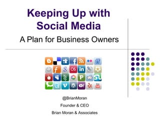 Keeping Up with
  Social Media
A Plan for Business Owners




             @BrianMoran
            Founder & CEO
        Brian Moran & Associates
 