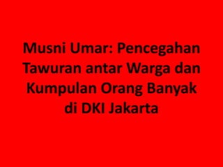 Musni Umar: Pencegahan
Tawuran antar Warga dan
Kumpulan Orang Banyak
di DKI Jakarta
 