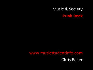 Music & Society
              Punk Rock




www.musicstudentinfo.com
              Chris Baker
 
