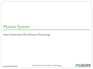 Musoni System
Next Generation Microﬁnance Technologywww.musonisystem.com
Next Generation Microﬁnance Technology
 