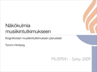 Näkökulmia
musiikintutkimukseen
Kognitiivisen musiikintutkimuksen perusteet

Tommi Himberg




                                   MUSP041 - Syksy 2009
 