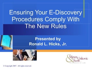 Ensuring Your E-Discovery Procedures Comply With The New Rules Presented by Ronald L. Hicks, Jr. 