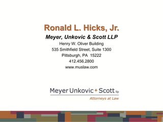 Thank you!
Ronald L. Hicks, Jr.
Meyer, Unkovic & Scott LLP
      Henry W. Oliver Building
  535 Smithfield Street, Suite 1300
       Pittsburgh, PA 15222
            412.456.2800
         www.muslaw.com
 
