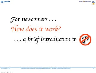 2014 Sep 21-26 International Conference on Hyperfine Interactions & Nuclear Quadrupole Interactions
For newcomers . . .
How does it work?
. . . a brief introduction to P
10
Saturday, August 30, 14
 