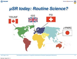 2014 Sep 21-26 International Conference on Hyperfine Interactions & Nuclear Quadrupole Interactions 15
μSR today: Routine Science?
J-PARC
Saturday, August 30, 14
 