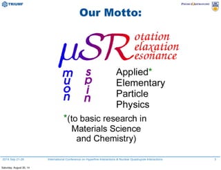 2014 Sep 21-26 International Conference on Hyperfine Interactions & Nuclear Quadrupole Interactions
Our Motto:
3
Saturday, August 30, 14
 