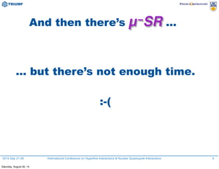 2014 Sep 21-26 International Conference on Hyperfine Interactions & Nuclear Quadrupole Interactions
And then there’s µ−SR ...
6
... but there’s not enough time.
:-(
Saturday, August 30, 14
 