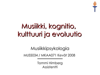 Musiikki, kognitio,  kulttuuri ja evoluutio Musiikkipsykologia MUSS034 / MKAA071 Kevät 2008   Tommi Himberg Assistentti 