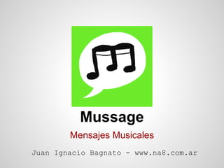 Mussage
        Mensajes Musicales
Juan Ignacio Bagnato - www.na8.com.ar
 