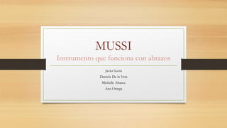 MUSII
Instrumento que funciona con abrazos
Javier León
Daniela De la Vera
Michelle Abarca
Ana Ortega
 