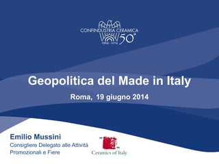 Geopolitica del Made in Italy
Roma, 19 giugno 2014
Emilio Mussini
Consigliere Delegato alle Attività
Promozionali e Fiere
 