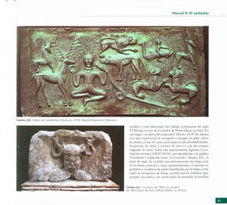 Mussol 11 . El santuario
                                                                                                                                                               --'--- -




lámina 22b . CaldcfO de GuOOl'Slrup, Dmamarca IClll1e Nation,ll Ml15('Um of Denrnark l

                                                                                           nombre l esTOS pCrsollljCS fue hallldJ a principios del siglo
                                                                                           XV III bljO el coro de Il clredr,11 de NótR'·Dll11e, en P,lrís. En
                                                                                           este luglr y en é¡>OCl del empefldor Tiberio ( 14·37 de nue:.rra
                                                                                           era) una eOflxmleión de na'eg;IIlTes con~;lgriJ un pi lar votivo
                                                                                           de piedr:J., en una de cuyas car:J.s aparecí" una divinidld barbu-
                                                                                           d" provistl de orejll r cuernos de óervo r con dos torques
                                                                                           colgando de t..lsms. Sobre esr;¡ rcpre-.cnuóón figurJb.1 IJ ins-
                                                                                           cri¡xión Tt.."Ónima/ERNUNNOS, corR'Spondicme a la p,¡labr:J.
                                                                                           "Ccrnlnnos~ tc¡duciblc como "el Cornudo" (l:ímina 22c). A
                                                                                           partir de aquí, h.l n.·cibido est:¡ denominaóón una Iarg.1 scric
                                                                                           de al menos CU.lrent;l ~. cinco rcprc.~ent:Ciones, la m;lyorí,¡ en
                                                                                           gc¡bados o esculn,lr:J.s de piedc¡ disrribuid.ls por [; Gali;, cn [;¡s
                                                                                           cuales se incor¡x¡c¡n de lorma '.Iriable nuevos atribmos (por
                                                                                           ejemplo. una bokl o un cuerno lleno de mOIK-das, la tricer.lIia


                                                                                         l á m ina 22(. C("rrlVflIlO< d('1 ' Pili ('r d('$ NaulC'S"




                                                                                                                                                                      ..
                                                                                         de Nólrc·D,lm(' de !',Irís (Cl¡>holo RMN ·J. G. Heriu i)
 