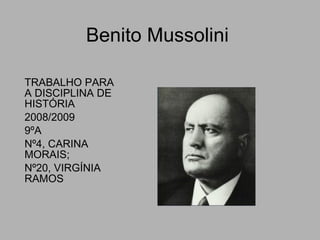 Benito Mussolini TRABALHO PARA A DISCIPLINA DE HISTÓRIA 2008/2009 9ºA Nº4, CARINA MORAIS; Nº20, VIRGÍNIA RAMOS 