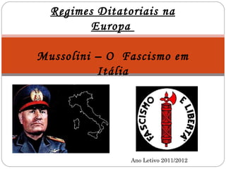 Regimes Ditatoriais na
         Europa

Mussolini – O Fascismo em
          Itália




                Ano Letivo 2011/2012
 