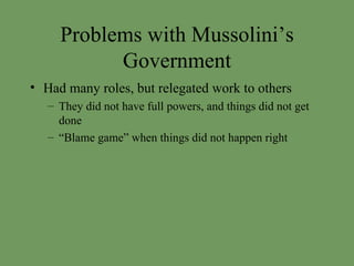 Problems with Mussolini’s Government Had many roles, but relegated work to others They did not have full powers, and things did not get done “ Blame game” when things did not happen right 