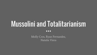 Mussolini and Totalitarianism
Molly Cros, Ryan Fernandez,
Natalie Viera
 