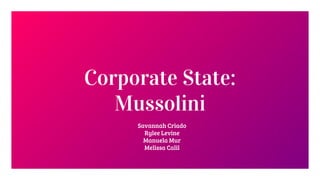 Corporate State:
Mussolini
Savannah Criado
Rylee Levine
Manuela Mur
Melissa Calil
 