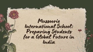 Mussoorie
International School:
Preparing Students
for a Global Future in
India
 