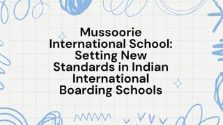 Mussoorie
Mussoorie
International School:
International School:
Setting New
Setting New
Standards in Indian
Standards in Indian
International
International
Boarding Schools
Boarding Schools
 