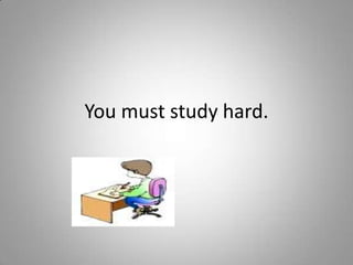 You must study hard.
 