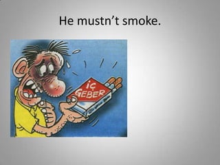 He mustn’t smoke.
 