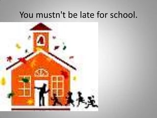 You mustn't be late for school.
 