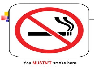 You MUSTN’T smoke here.
 