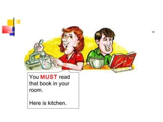 You MUST read
that book in your
room.
Here is kitchen.
 