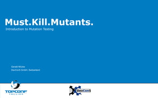 Must.Kill.Mutants.
Introduction to Mutation Testing
Gerald Mücke
DevCon5 GmbH, Switzerland
 