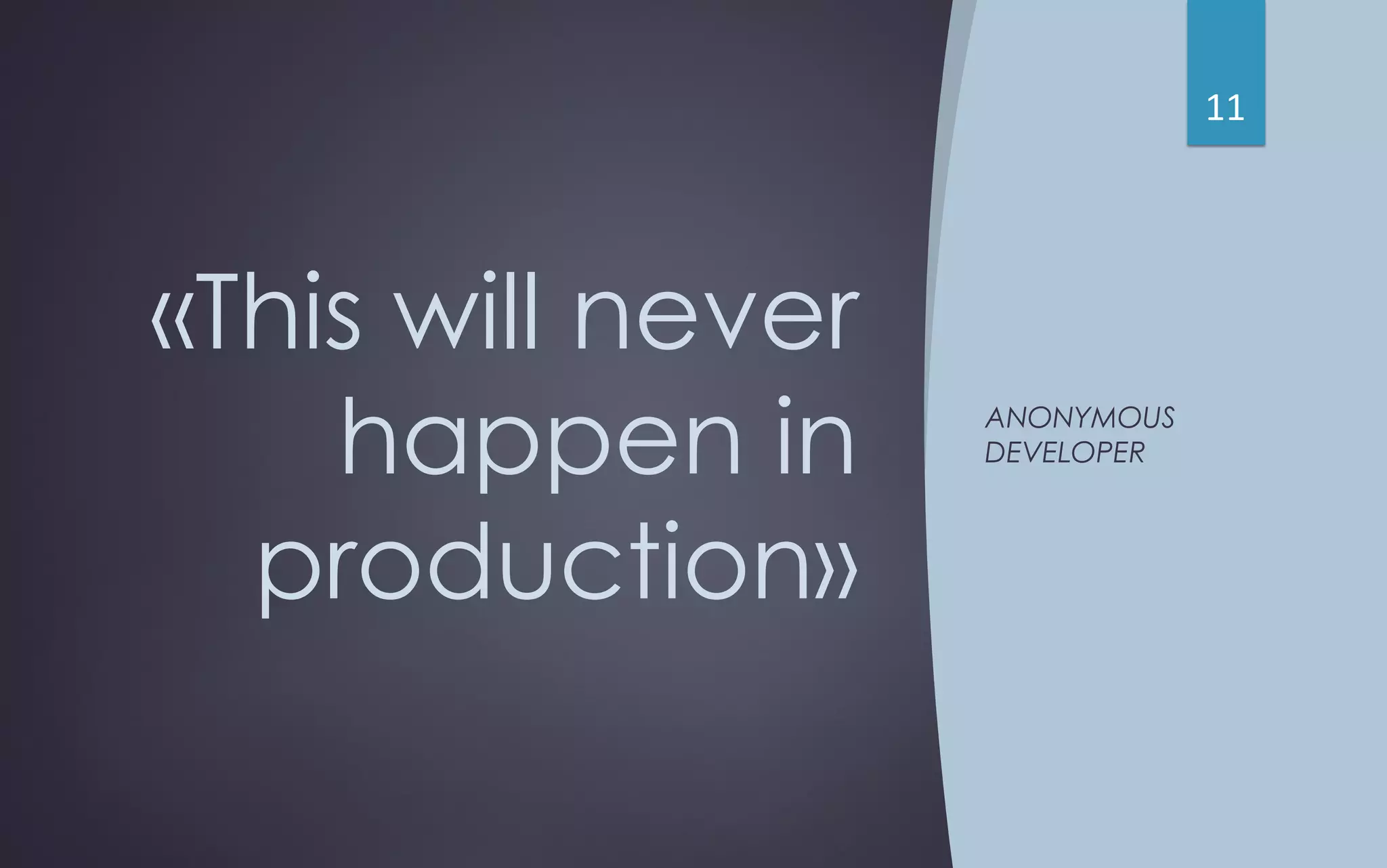 «This will never
happen in
production»
ANONYMOUS
DEVELOPER
11
 