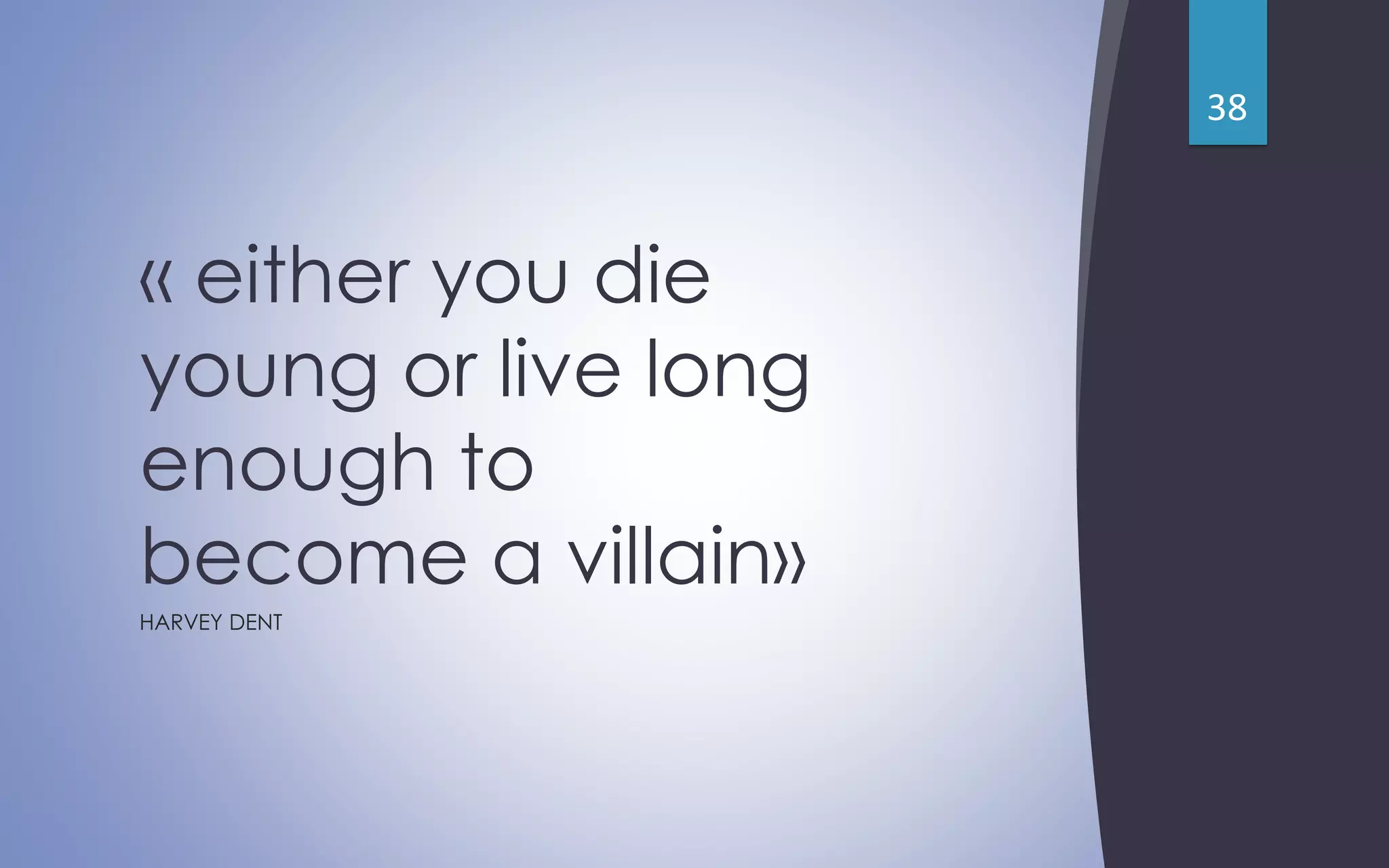 « either you die
young or live long
enough to
become a villain»
HARVEY DENT
38
 
