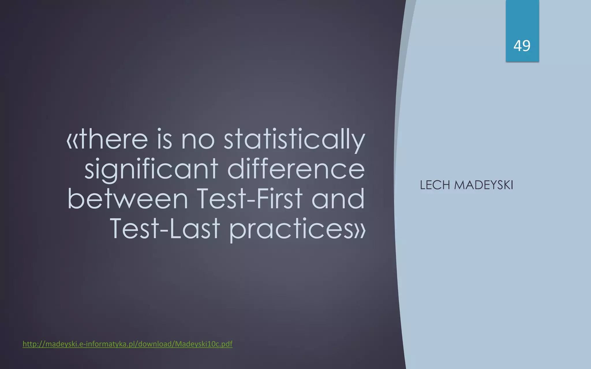 «there is no statistically
significant difference
between Test-First and
Test-Last practices»
LECH MADEYSKI
49
http://madeyski.e-informatyka.pl/download/Madeyski10c.pdf
 