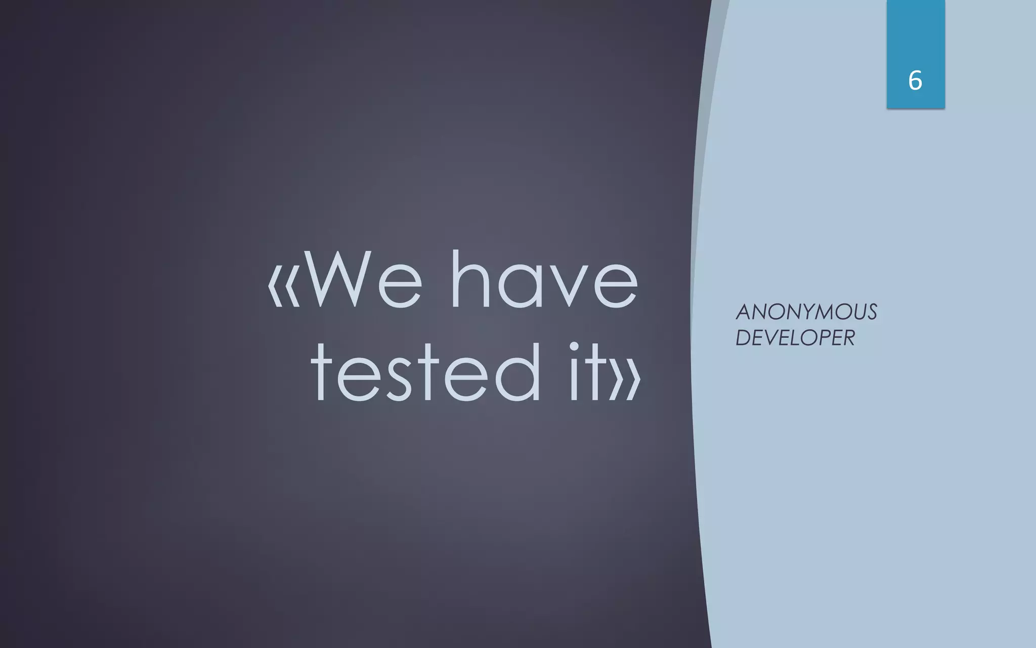 «We have
tested it»
ANONYMOUS
DEVELOPER
6
 