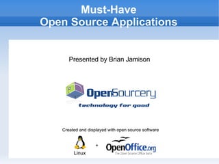 Open Source for Small Business: What Works, What Doesn't Created and displayed with open source software + Linux Presented by Brian Jamison Must-Have Open Source Applications 