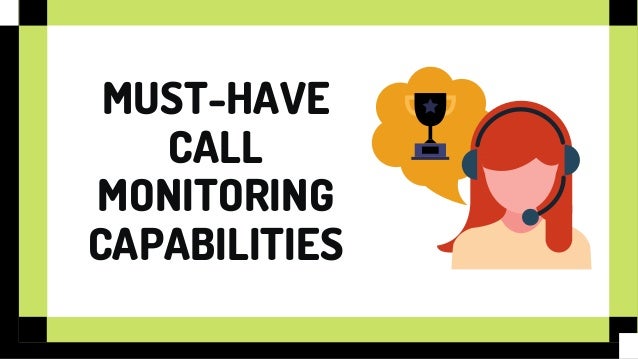 MUST-HAVE
CALL
MONITORING
CAPABILITIES
 