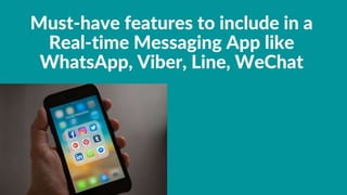 Must-have features to include in a
Real-time Messaging App like
WhatsApp, Viber, Line, WeChat
 