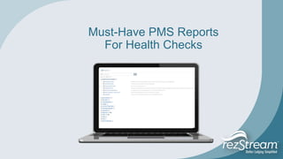 Must-Have PMS Reports
For Health Checks
 